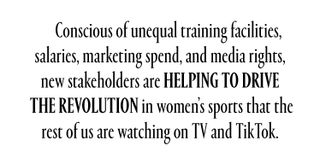 Conscious of unequal training facilities, salaries, marketing spend, and media rights, new stakeholders are helping to drive the revolution in women’s sports that the rest of us are watching on TV and TikTok.