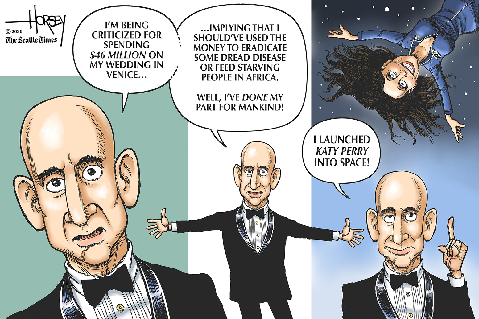 This is a three-panel cartoon showing Jeff Bezos. In the first panel he says, “I’m being criticized for spending $46 million on my wedding in Venice.” In the middle panel he continues, “Implying that I should have used the money to eradicate some dread disease or feed starving people in Africa. Well, I’ve done my part for mankind!” In the final panel, a woman in a spacesuit floats upside down and Bezos says, “I launched Katy Perry into space!”
