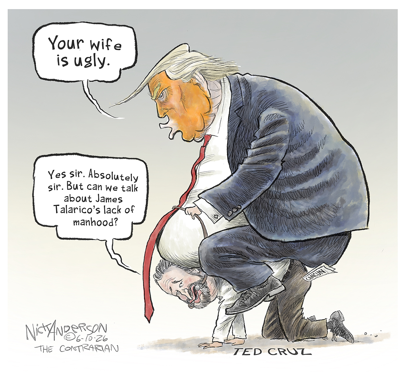 Donald Trump rides Ted Cruz&amp;rsquo;s back like Cruz is a horse. Trump holds the reins attached to Cruz&amp;rsquo;s mouth and says, &amp;ldquo;Your wife is ugly.&amp;rdquo; Cruz responds, &amp;ldquo;Yes sir. Absolutely sir. But can we talk about James Talarico&amp;rsquo;s lack of manhood?&amp;rdquo;