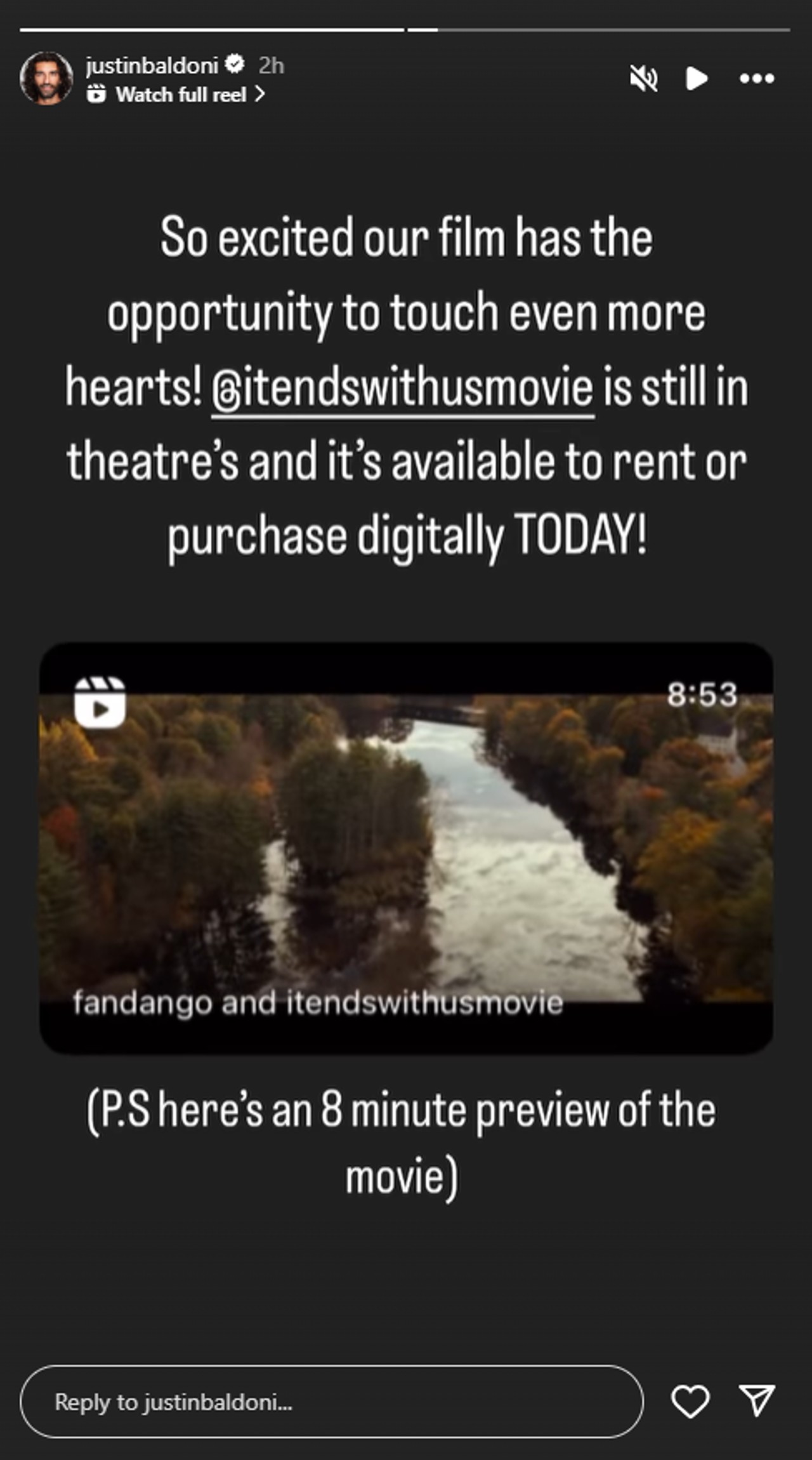 Justin Baldoni's IG story about It Ends With Us being out on VOD, he wrote "So excited our film has the opportunity to touch even more hearts! @itendswithusmovie is still in theatre's and it's available to rent or purchase digitally TODAY! (P.S. here's an 8 minute preview of the movie)." He also posted the referenced 8 minute video.