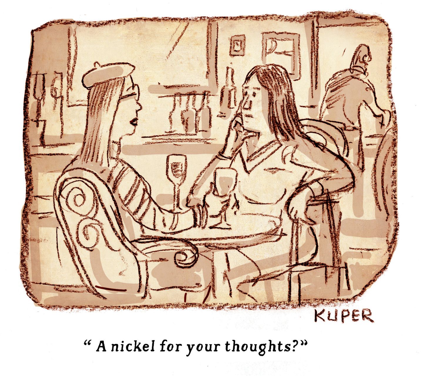 
                                Two women sit at a round table in a cafe drinking wine. A bar is in the background. One wears a beret and glasses. The other looks thoughtful. The woman with the beret says, “A nickel for your thoughts?”
                            