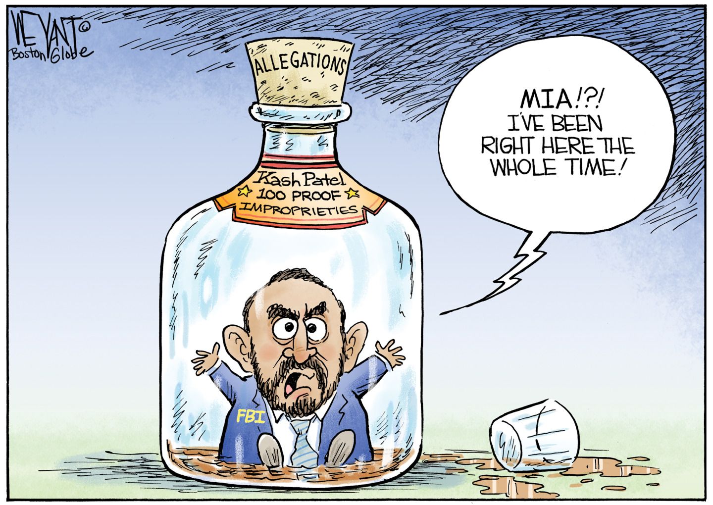
                                This cartoon depicts Kash Patel inside a bottle of liquor. The liquor’s label says “100 proof Improprieties” and the cork is labeled “Allegations”. Kash says, “MIA!?! I’ve been right here the whole time!”
                            