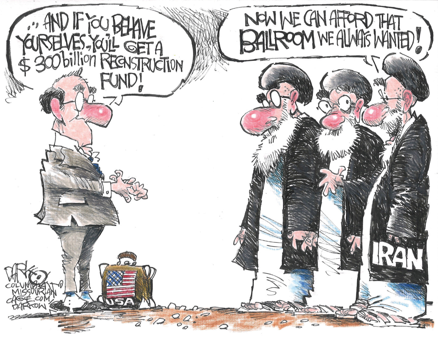 A man in a suit with a USA briefcase speaks to three bearded Iranian leaders dressed in robes. The man says, &amp;ldquo;And if you behave yourselves, you&amp;rsquo;ll get a $300 billion reconstruction fund!&amp;rdquo; One of the Iranians says, &amp;ldquo;Now we can afford that ballroom we always wanted!&amp;rdquo;