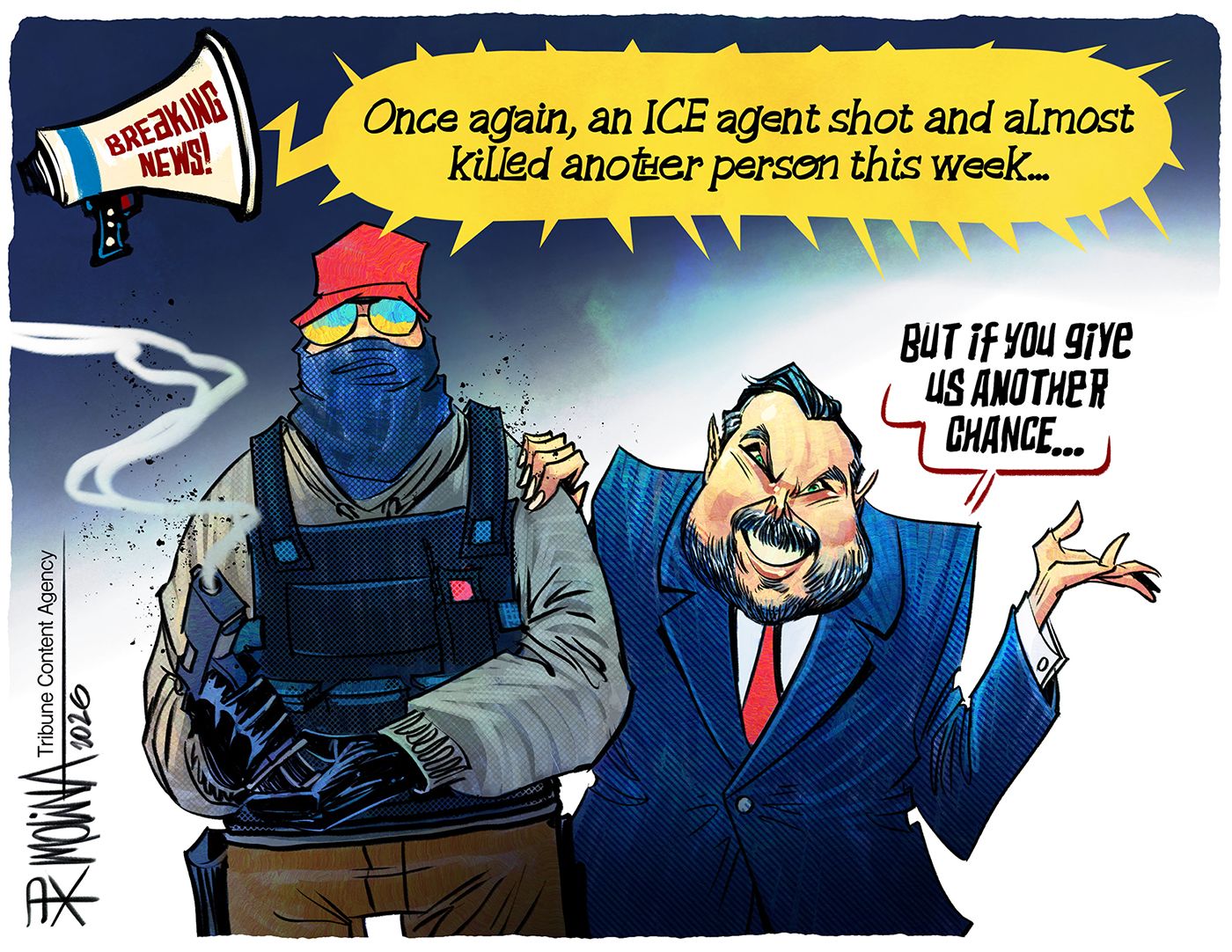 
                                A creepy-looking JD Vance smiles as he puts his hand on the shoulder of an armed, masked ICE agent who holds a smoking gun. Breaking news about the pair reads, “Once again, an ICE agent shot and almost killed another person this week…” Vance says, “But if you give us another chance…”
                            