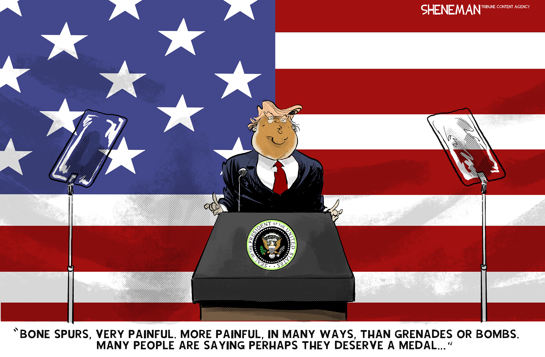 This Donald Trump cartoon shows Trump in front of an American flag speaking to generals. Trump says, &amp;ldquo;Bone spurs, very painful. More painful, in many ways, then grenades or bombs. Many people are saying perhaps they deserve a medal&amp;hellip;&amp;rdquo;