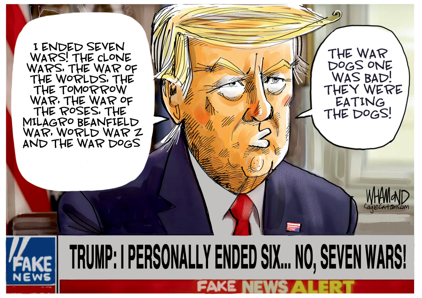 This cartoon depicts Donald Trump on a television screen. The headline is &amp;ldquo;Trump: I personally ended six&amp;hellip; no, seven wars!&amp;rdquo; The logo on the screen looks like a Fox News logo but reads &amp;ldquo;Fake News.&amp;rdquo; Trump says, &amp;ldquo;I ended seven wars! The clone wars, the war of the worlds, the tomorrow war, the War of the Roses, The Milagro Beanfield war, World War 2 and the War Dogs. The War Dogs one was bad! They were eating the dogs.&amp;rdquo;