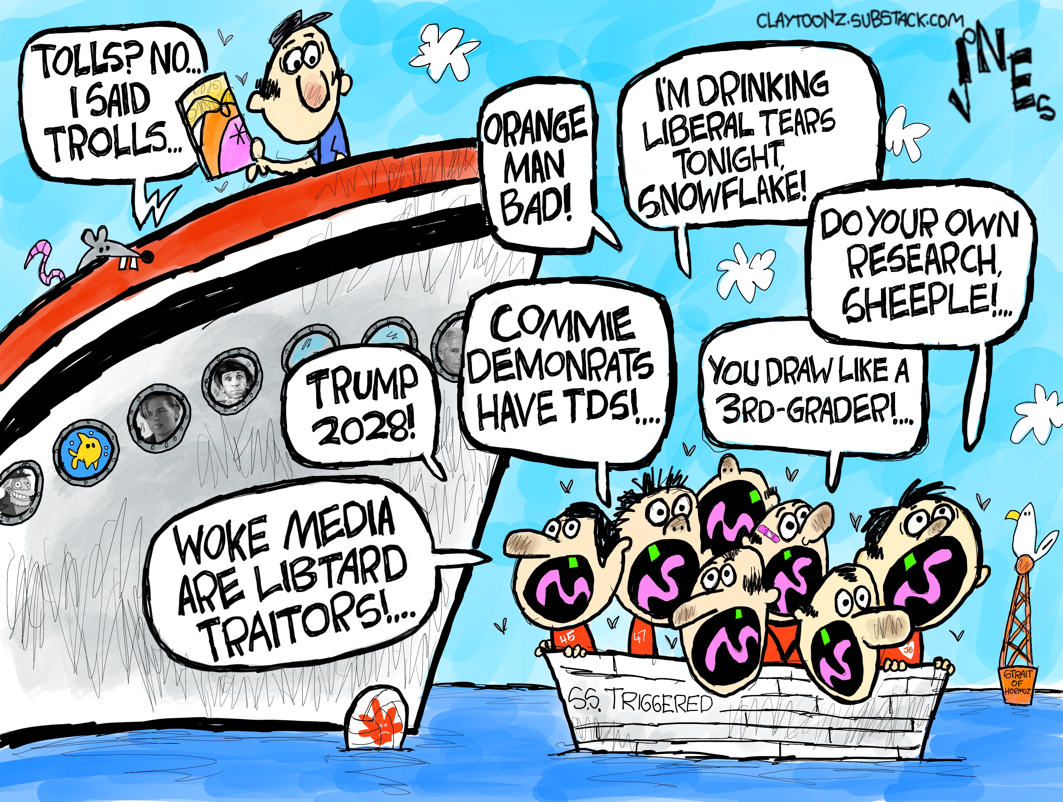 This cartoon is set in the Strait of Hormuz where a man on a boat holds a phone where an image of Donald Trump says, &amp;ldquo;Tolls? No..I said trolls.&amp;rdquo; A smaller boat is named &amp;ldquo;SS Triggered&amp;rdquo; and is filled with MAGA trolls who scream &amp;ldquo;Woke media are libtard traitors! Trump 2028! Commie demonrats have TDS! Orange man bad! I&amp;rsquo;m drinking liberal tears tonight, snowflake! You draw like a 3rd-grader! Do your own research sheeple!&amp;rdquo;