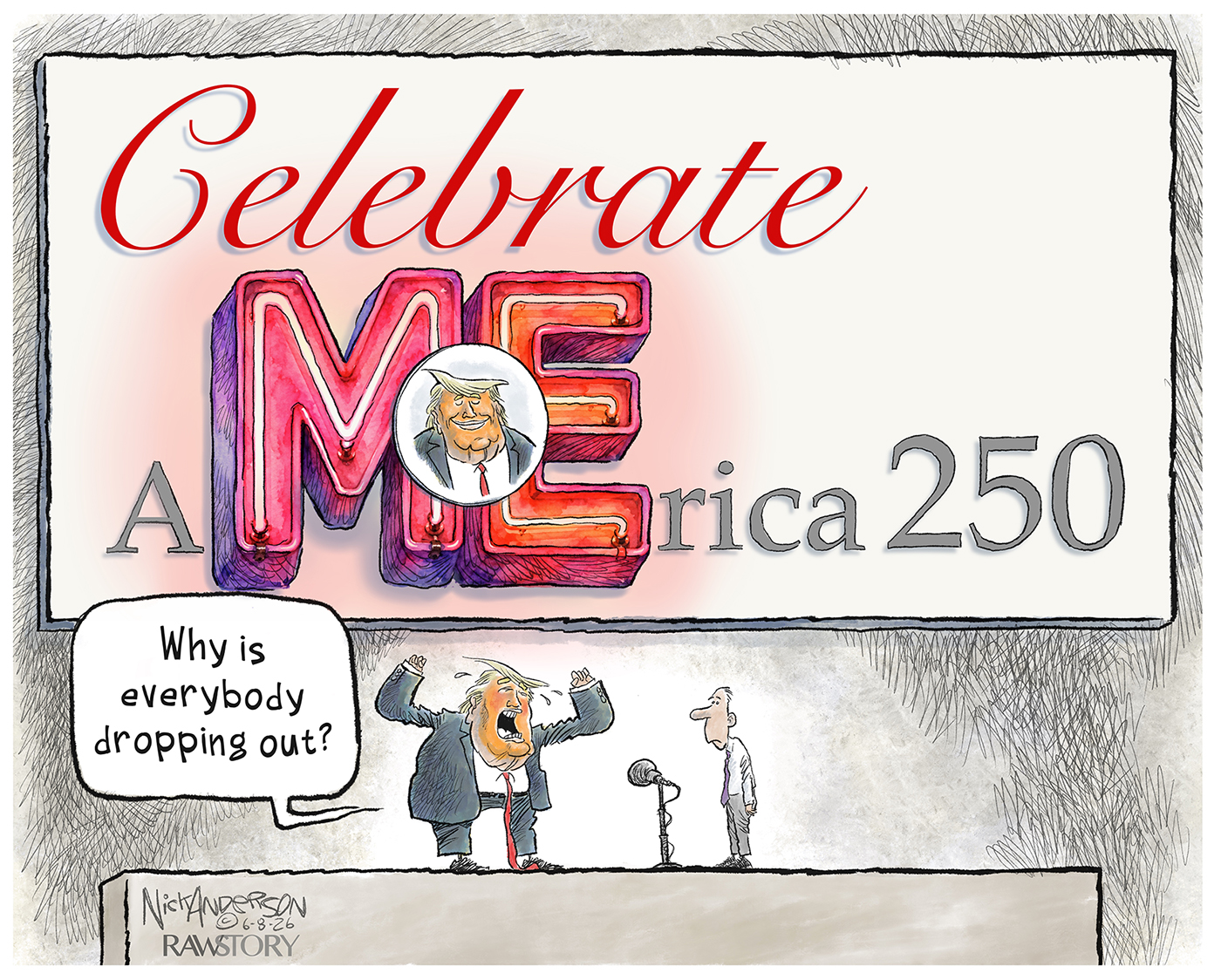 Donald Trump is on a stage beneath a sign that reads, &amp;ldquo;Celebrate ME&amp;rdquo; in large letters that are part of a smaller &amp;ldquo;America 250&amp;rdquo;. Trump looks angry and yells at a man, &amp;ldquo;Why is everybody dropping out?&amp;rdquo;