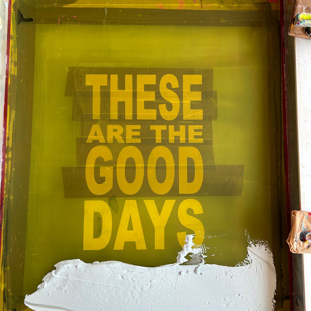 Screenprint in process showing words 'These are the good days'
