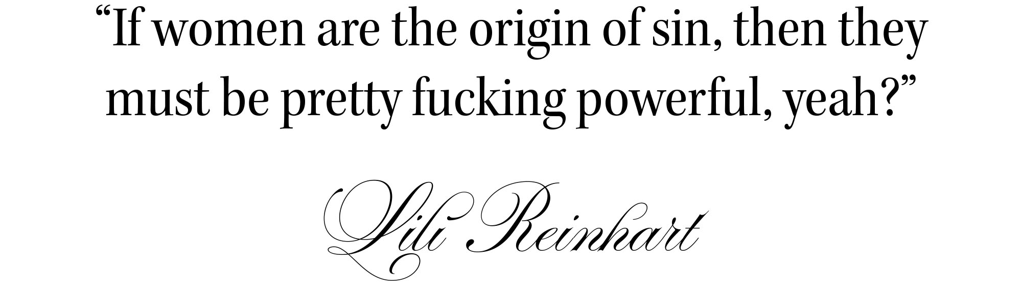 Quote from Forbidden Fruits actress Lili Reinhart for Who What Wear's 2026 Spring Issue that reads, &amp;quot;If women are the origin of sin, then they must be pretty fucking powerful, yeah?&amp;quot;
