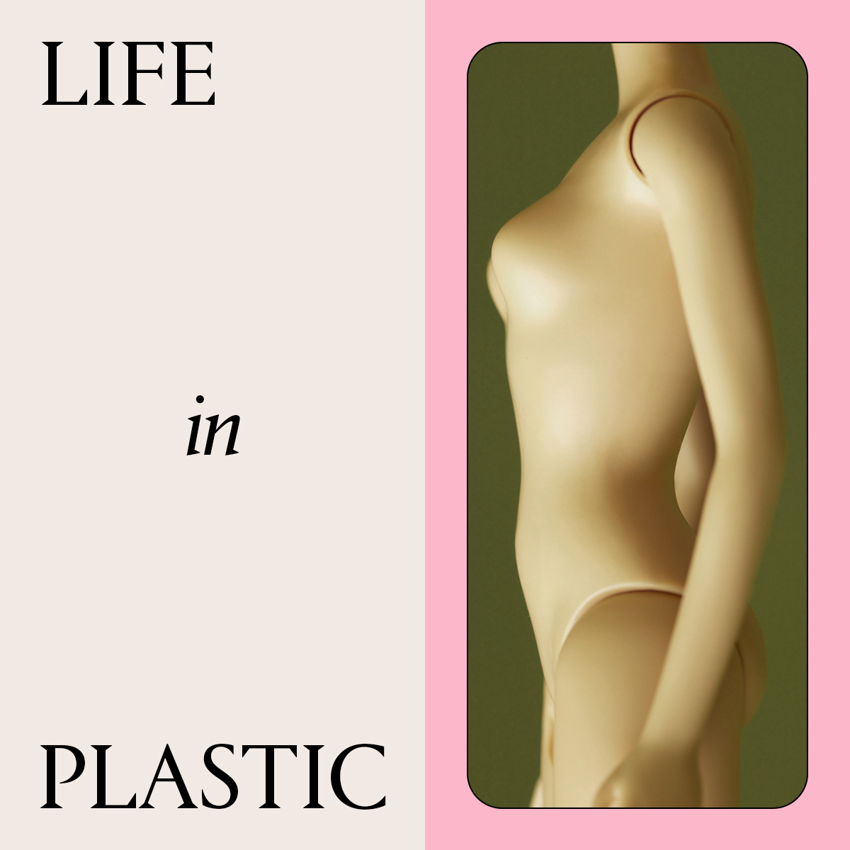 black text that says "life in plastic" next to a barbie doll body on a cream, green, and pink background