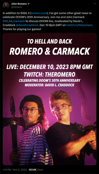 In addition to SIGIL II (http://romero.com), I've got some other great news to celebrate DOOM's 30th Anniversary. Join me and John Carmack @ID_AA_Carmack to discuss DOOM live, moderated by David L. Craddock @davidlcraddock . Dec 10 8pm GMT on https://twitch.tv/theromero. Thanks for playing our games!
