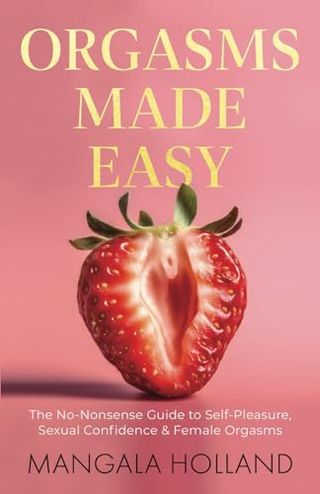 Orgasms Made Easy: the No-Nonsense Guide to Self-Pleasure, Sexual Confidence and Female Orgasms