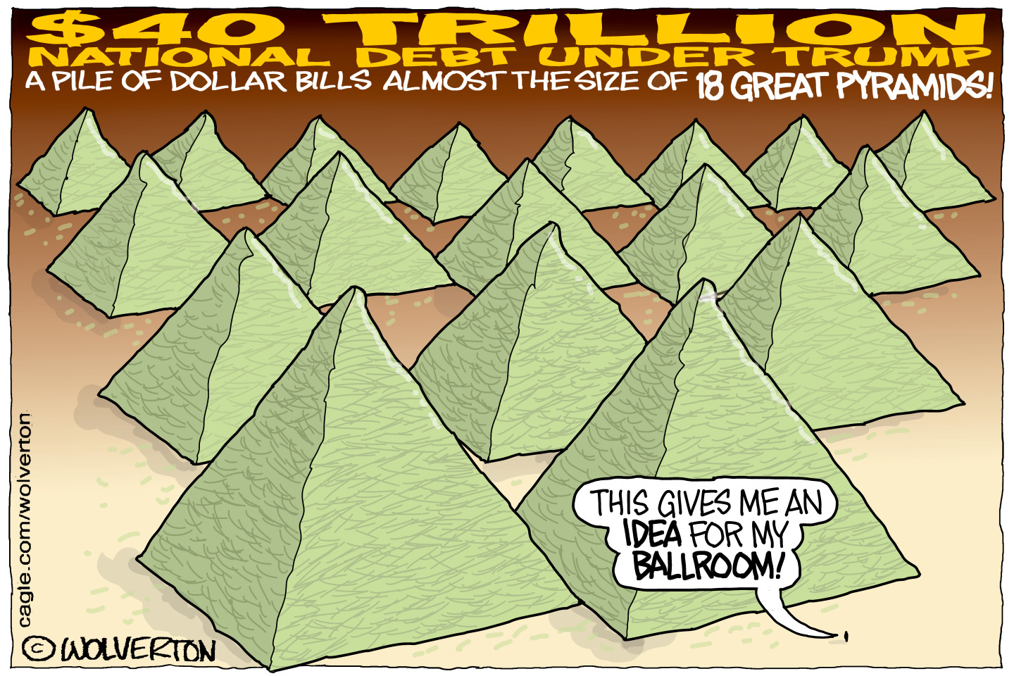 This cartoon depicts 18 pyramids and is titled &amp;ldquo;$40 Trillion National Debt Under Trump: A Pile of Dollar Bills Almost the Size of 18 Great Pyramids!&amp;rdquo; A voice from a tiny figure says, &amp;ldquo;That gives me an idea for my ballroom!&amp;rdquo;