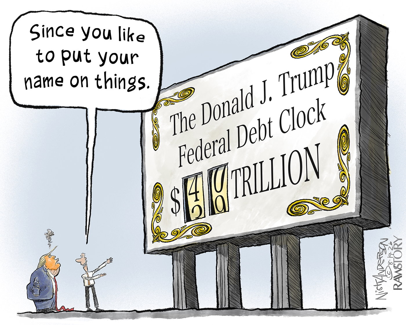 Donald Trump and an aide stand next to a giant billboard displaying the national debt. It reads, &amp;ldquo;The Donald J. Trump Federal Debt Clock&amp;rdquo; and has a rotating number about to hit $40 trillion. The aide uses both arms to gesture at the billboard and says to Trump, &amp;ldquo;Since you like to put your name on things.&amp;rdquo;