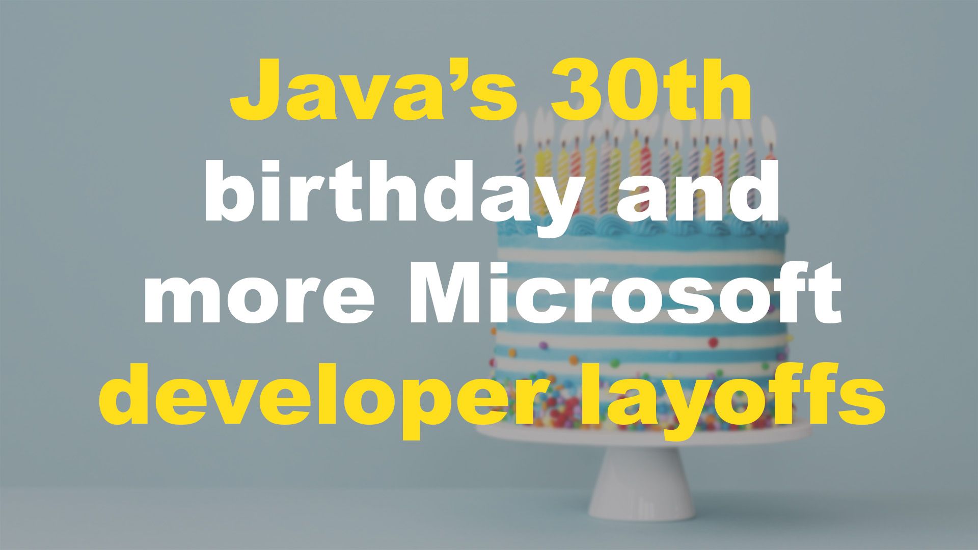 Java celebrates its 30th birthday and more Microsoft developer layoffs ...