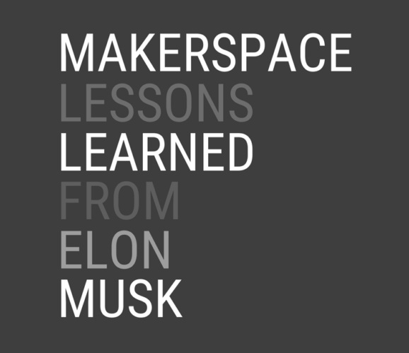 Makerspace Lessons Learned from Elon Musk