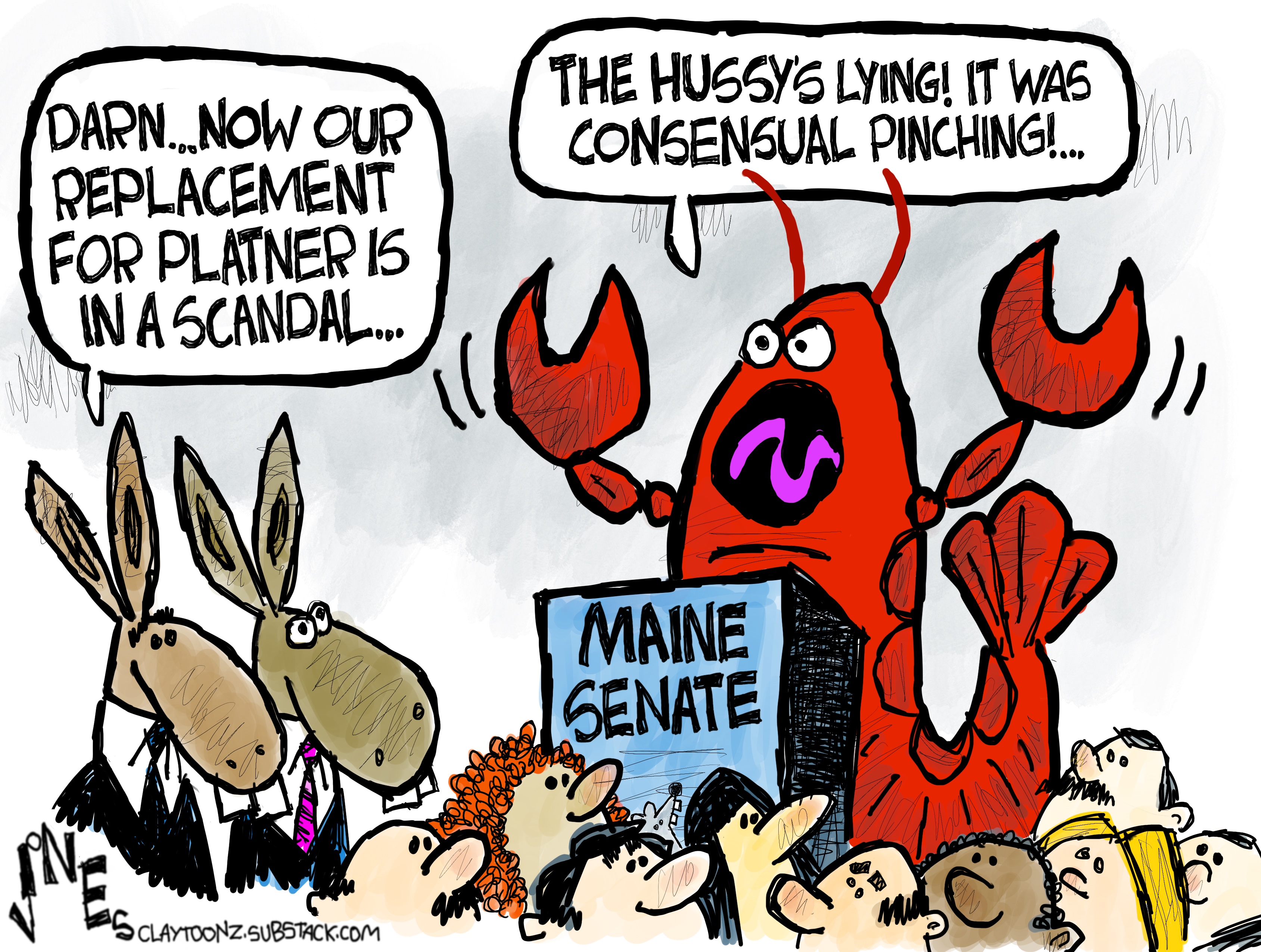 A lobster is speaking from behind a podium in Maine. It says, &amp;ldquo;The hussy&amp;rsquo;s lying! It was consensual pinching!&amp;rdquo; Two donkeys in suits look on and one says, &amp;ldquo;Darn&amp;hellip;now our replacement for Platner is in a scandal&amp;hellip;&amp;rdquo;