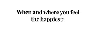 When and where you feel the happiest: