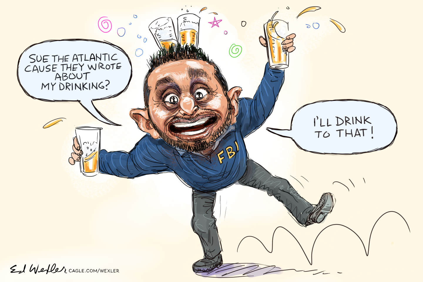 This cartoon depicts FBI Director Kash Patel stumbling around drunk. He holds two glasses of booze and balances two on his head. He says, &amp;ldquo;Sue the Atlantic because they wrote about my drinking? I&amp;rsquo;ll drink to that!&amp;rdquo;
