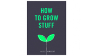 How to Grow Stuff by Alice Vincent