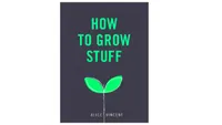 How to Grow Stuff by Alice Vincent