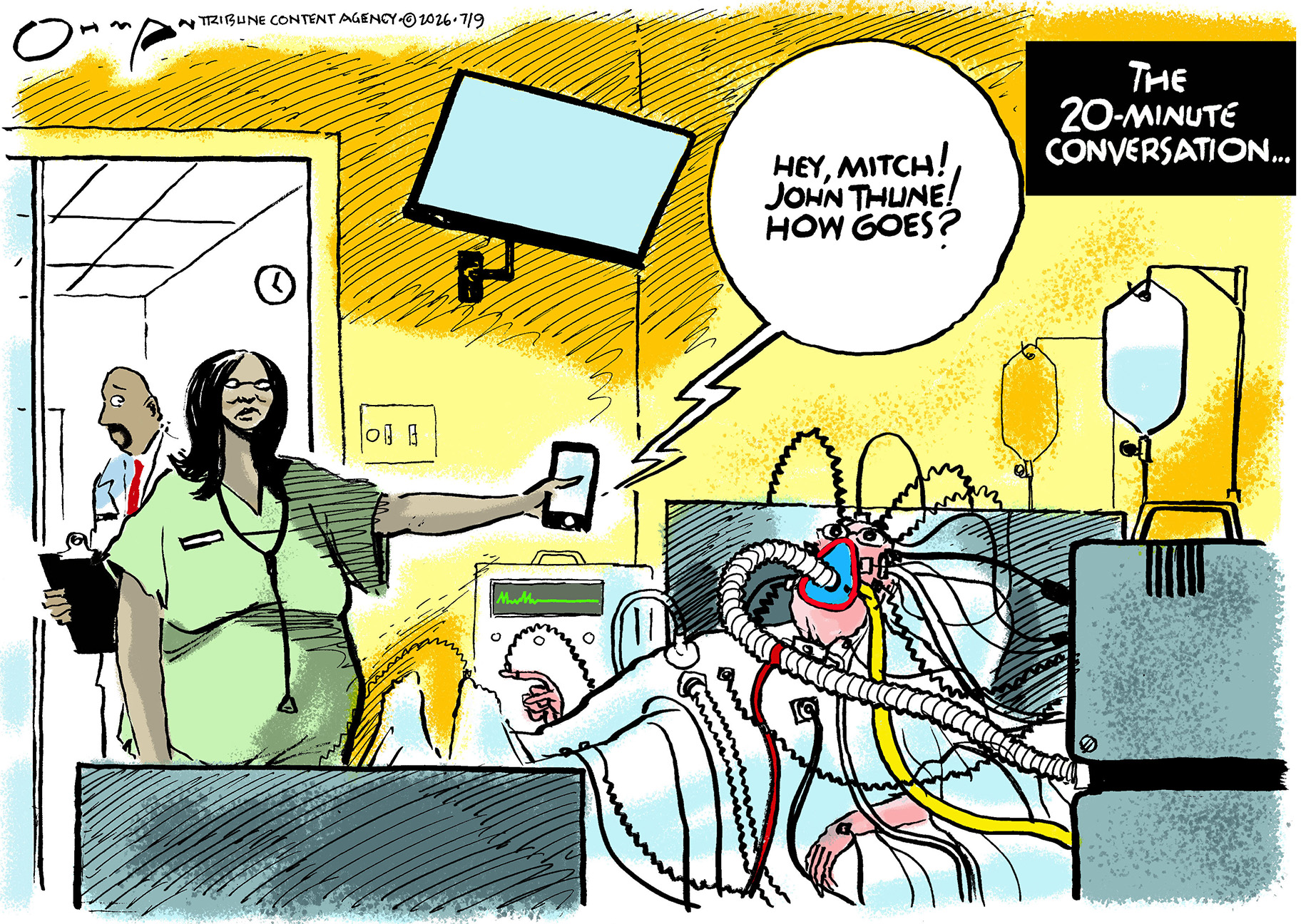This cartoon is titled &amp;ldquo;The 20-minute conversation&amp;hellip;&amp;rdquo; It depicts a dark-skinned male doctor in a hallway and a dark-skinned nurse in Mitch McConnell&amp;rsquo;s hospital room. Mitch McConnell is in a hospital bed with dozens of tubes coming out of an oxygen mask and looks in dire straits. The nurse holds a phone, from which a voice says, &amp;ldquo;Hey, Mitch! John Thune! How goes?&amp;rdquo;