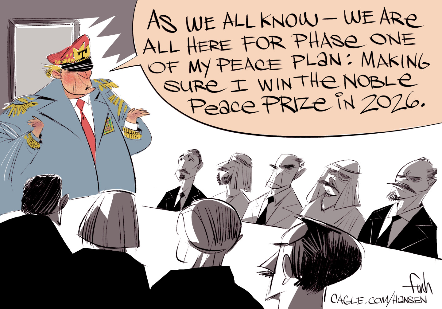 This political cartoon depicts Donald Trump dressed as a Mussolini-style dictator, speaking to a group of men and women, some in suits and some in traditional Arab clothing. He says, &amp;ldquo;As we all know &amp;mdash; we are here for phase one of my peace plan: making sure I win the Noble Peace Prize in 2026.&amp;rdquo;
