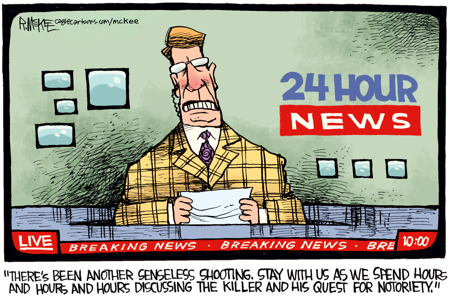 This cartoon shows a newscaster on a newschannel named &amp;ldquo;24 hour news&amp;rdquo;. He says, &amp;ldquo;There&amp;rsquo;s been another senseless shooting. Stay with us as we spend hours and hours discussing the killer and his quest for notoriety.&amp;rdquo;