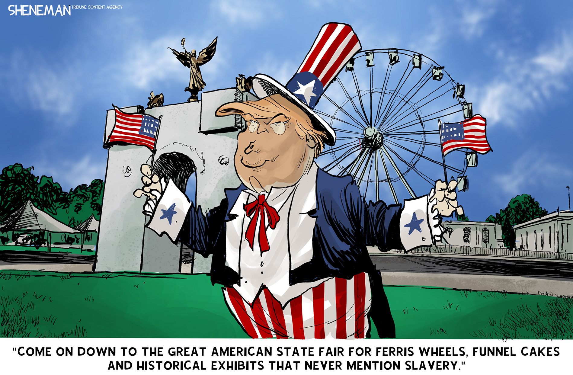 Donald Trump is depicted as an Uncle Sam-like carnival barker at the Great American State Fair. He says, "Come on down to the Great American State Fair for Ferris wheels, cakes and historical exhibits that never mention slavery."