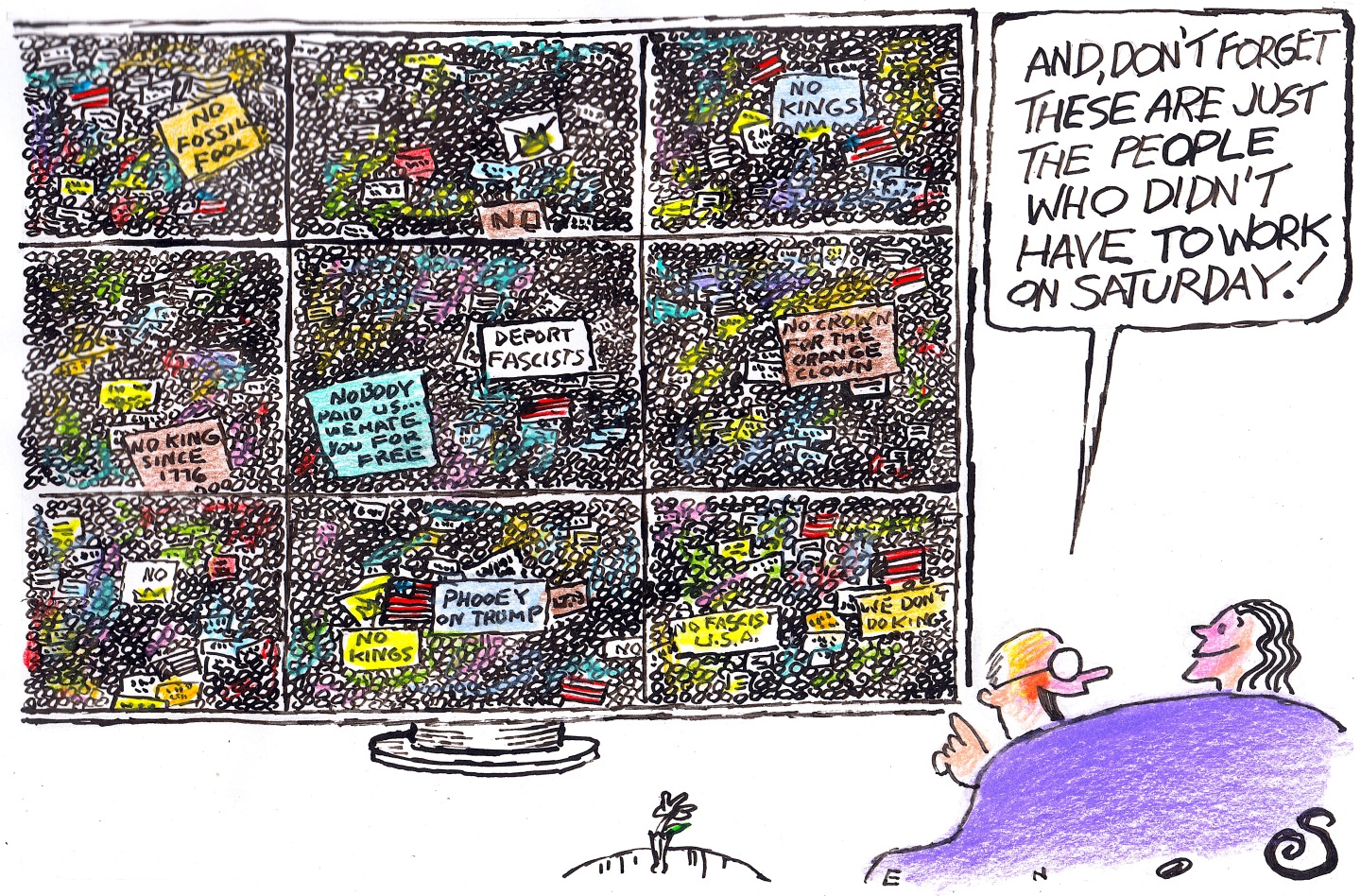 This cartoon depicts a happy man and woman sitting on a coach watching a wall-sized television screen that has been split into nine different images. Each image depicts a massive &amp;ldquo;No Kings&amp;rdquo; rally with tens of thousands of people and signs that say things like &amp;ldquo;Deport fascists&amp;rdquo; and &amp;ldquo;Nobody paid us. We hate you for free.&amp;rdquo; and &amp;ldquo;No king since 1776.&amp;rdquo; The man on the couch says, &amp;ldquo;And, don&amp;rsquo;t forget this are just the people who didn&amp;rsquo;t have to work on Saturday!&amp;rdquo;