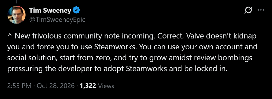 ^ New frivolous community note incoming. Correct, Valve doesn't kidnap you and force you to use Steamworks. You can use your own account and social solution, start from zero, and try to grow amidst review bombings pressuring the developer to adopt Steamworks and be locked in.