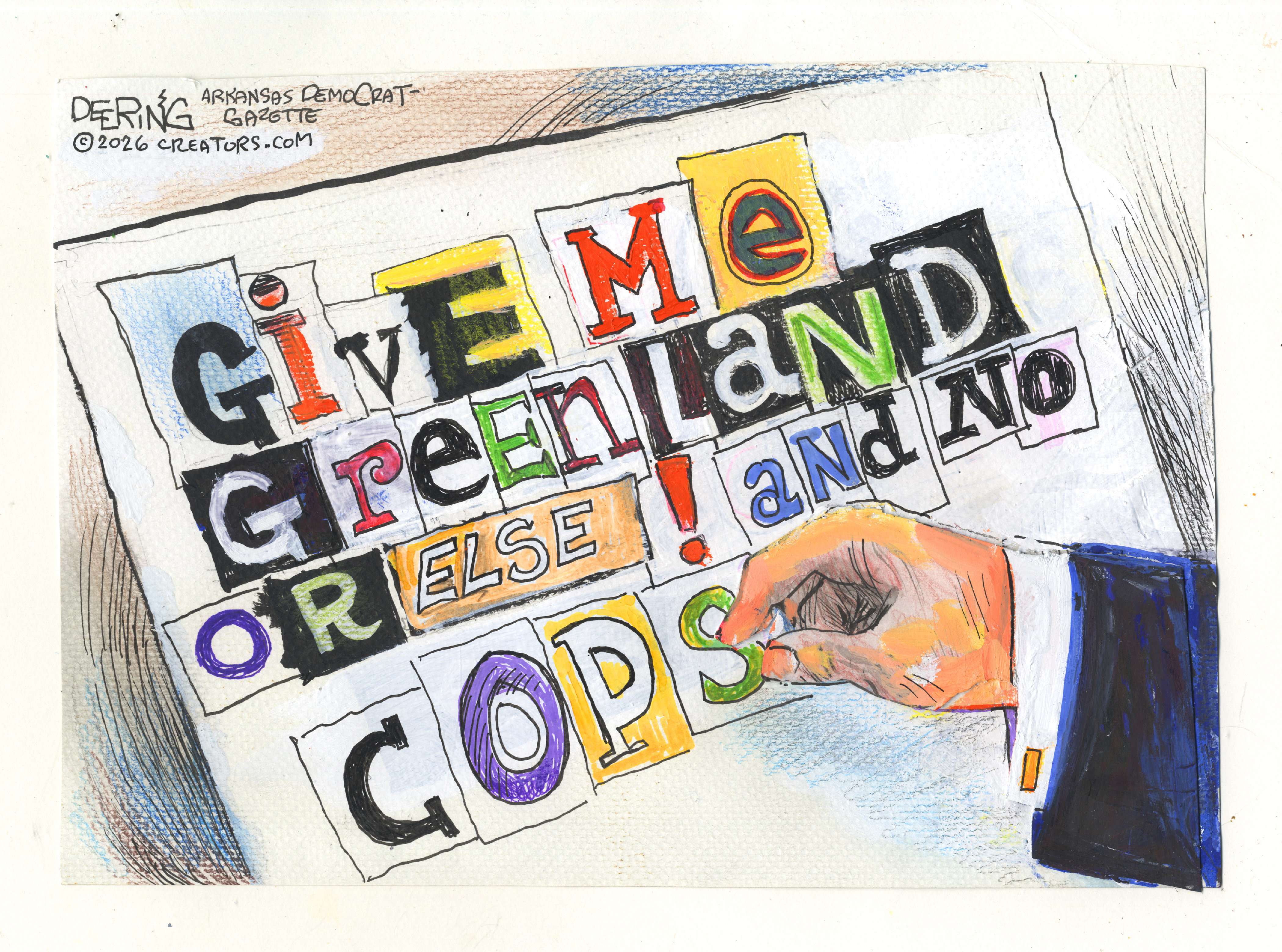 Donald Trump&amp;rsquo;s hand is putting together a ransom note in this cartoon. The note is made up of letters cut out from other places, like a ransom note in a movie. It reads, &amp;ldquo;Give me Greenland or else! And no cops&amp;rdquo;