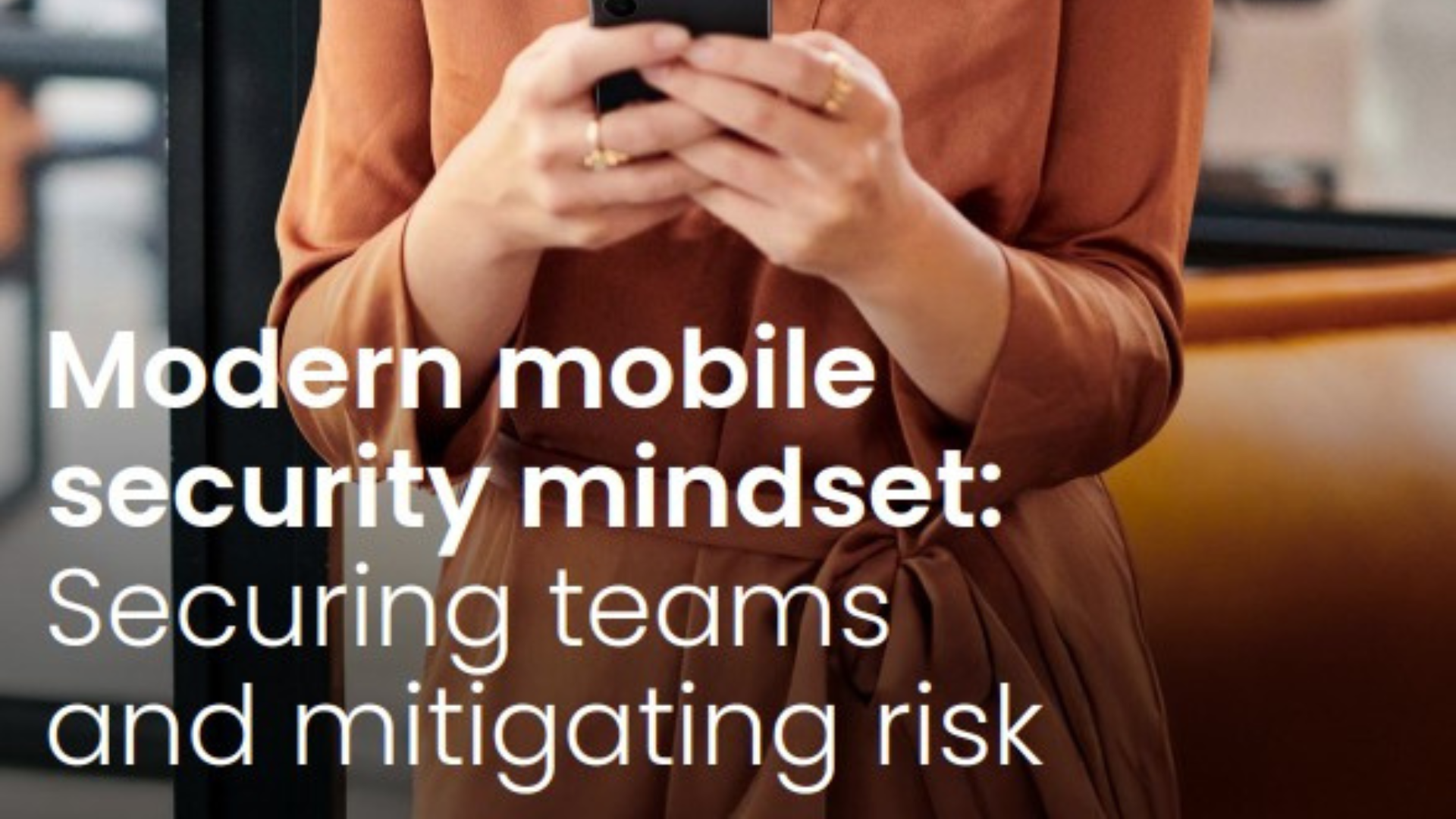Modern mobile security mindset: Securing teams and mitigating risk