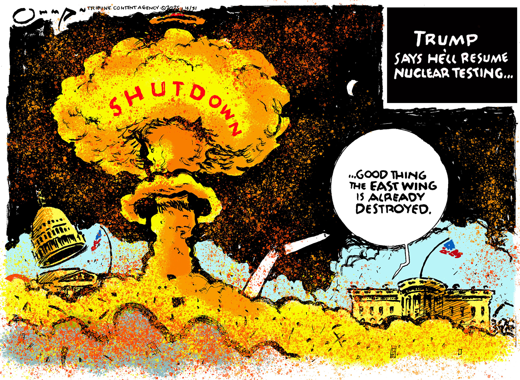 This cartoon’s title is in the upper right corner and reads, “Trump Says He’ll Resume Nuclear Testing.” The main part of the image is a brightly-colored mushroom cloud labeled “Shutdown” looming over a destroyed Capitol building and Washington monument. A voice from the White House says, “Good thing the East Wing is already destroyed.”