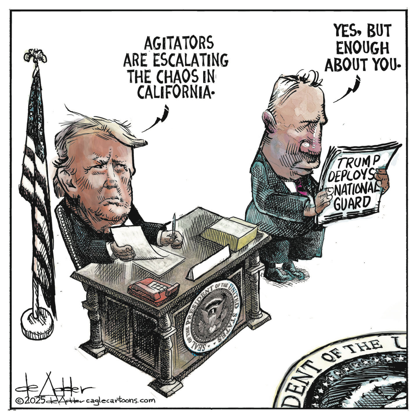 This editorial cartoon is set in the Oval Office. Donald Trump is behind his desk, and says "Agitators are escalating the chaos in California.” A man next to him reads a newspaper with the headline, “Trump Deploys National Guard.” The man says, “Yes, but enough about you.”