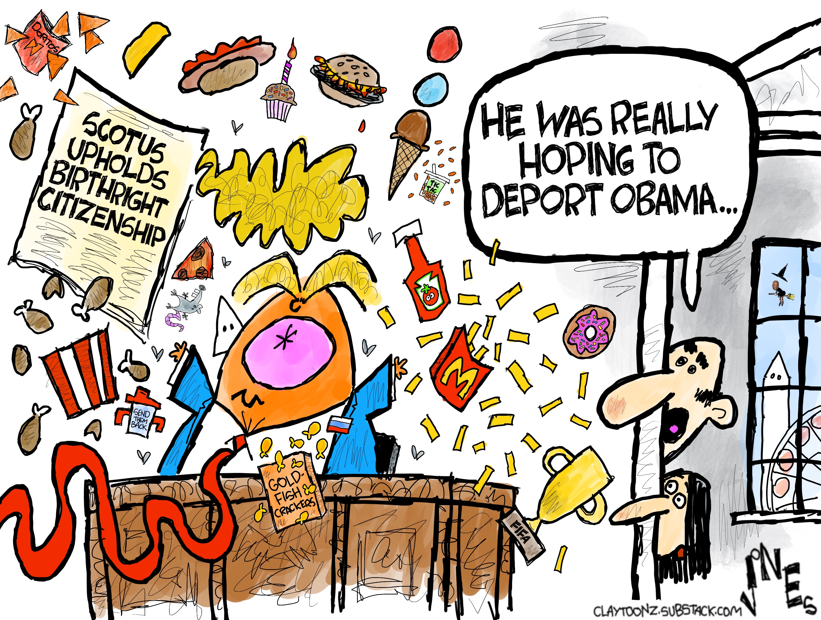 A furious Donald Trump reacts to the Supreme Court upholding birthright citizenship. He has thrown all the McDonald&amp;rsquo;s french fries, pieces of fried chicken, doughnuts, and pizza into the air. Two aides peak around the corner and one says, &amp;ldquo;He was really hoping to deport Obama&amp;hellip;&amp;rdquo;