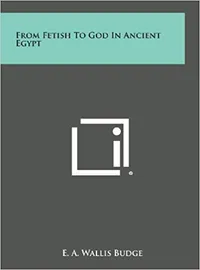 7. From Fetish to God in Ancient Egypt&nbsp;by E. Wallis Budge