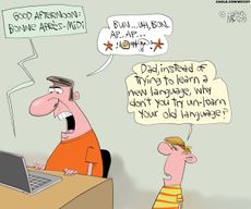 A man sits at desk with a laptop computer, trying to learn to speak French. His young son watches. A voice from the laptop says, "Good afternoon: Bonne apres-midi." The man struggles to repeat it and says "Bun... uh bun, ap, ap" and then curses loudly. The boy says, "Dad, instead of trying to learn a new language, why don't you try to unlearn your old language?"