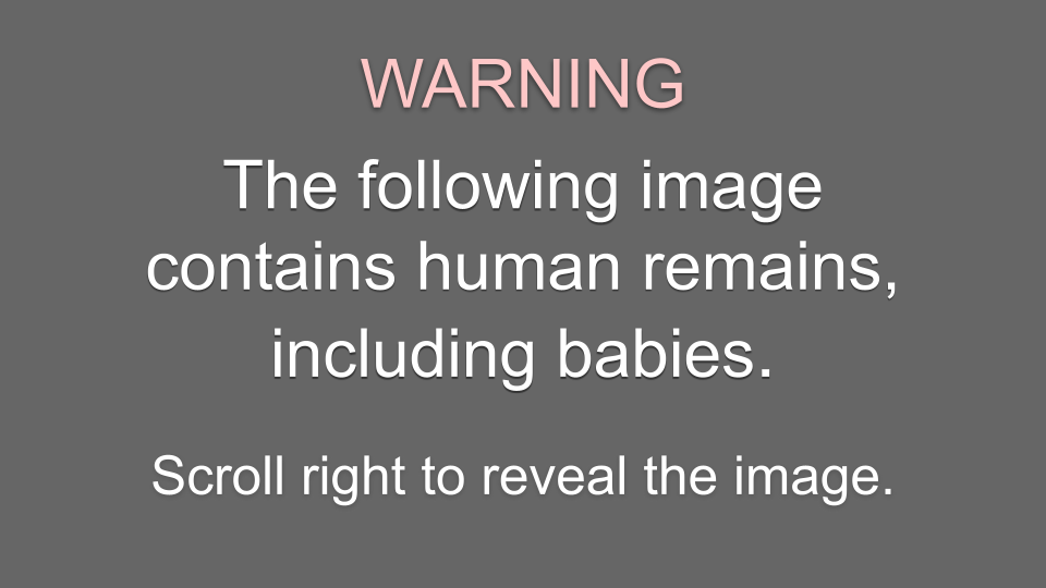 Sensitive content warning. The following image contains human remains, including babies.