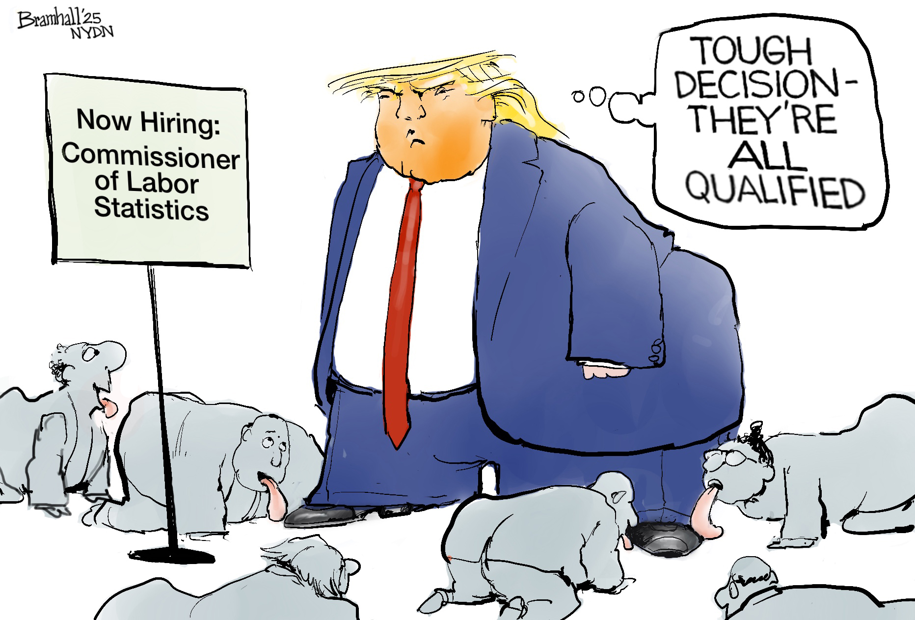 This cartoon depicts a grossly overweight Donald Trump glowering as six different people are on all-fours licking his shoes. There’s a sign nearby that reads, “Now Hiring: Commissioner of Labor Statistics.” Trump thinks to himself, “Tough decision — they’re all qualified.”