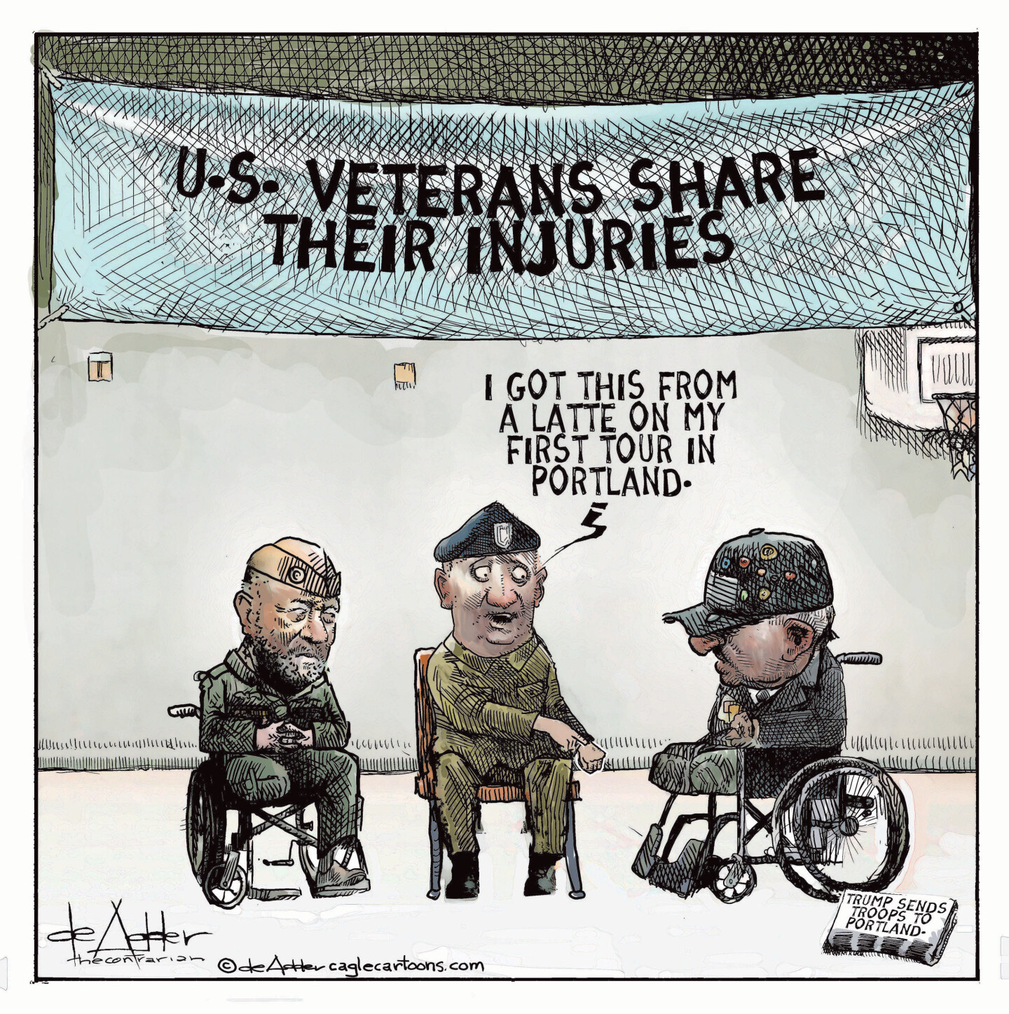 This cartoon shows three military veterans under a sign that reads &amp;ldquo;U.S. Veterans share their injuries.&amp;rdquo; A newspaper nearby has the headline that reads, &amp;ldquo;Trump sends troops to Portland.&amp;rdquo; The veteran at left is in a wheelchair and has one leg. The veteran at right is in a wheelchair and has no legs. The veteran in the middle points to his hand and says, &amp;ldquo;I got this from a latte on my first tour in Portland.&amp;rdquo;