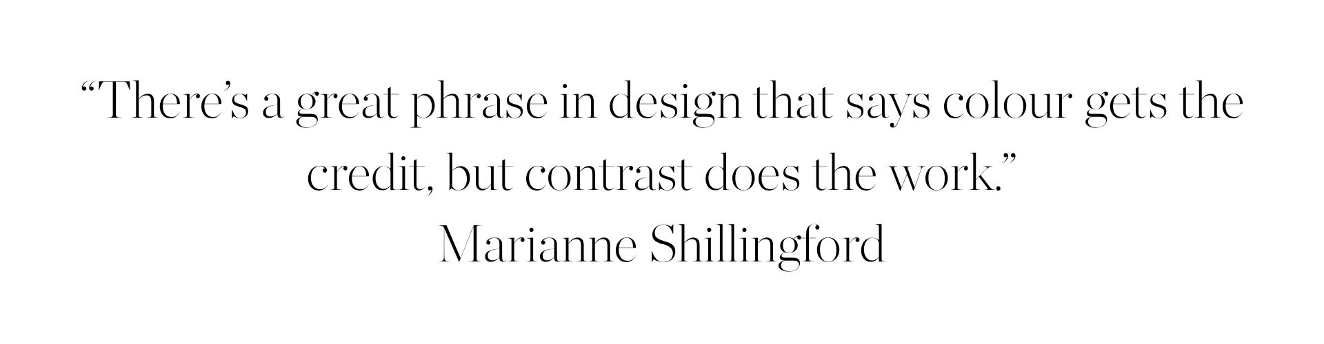 &amp;ldquo;There&amp;rsquo;s a great phrase in design that says colour gets the credit, but contrast does the work,&amp;rdquo;