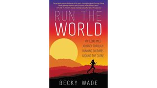 Run The World: My 3,500-Mile Journey Through Running Cultures Around The Globe by Becky Wade