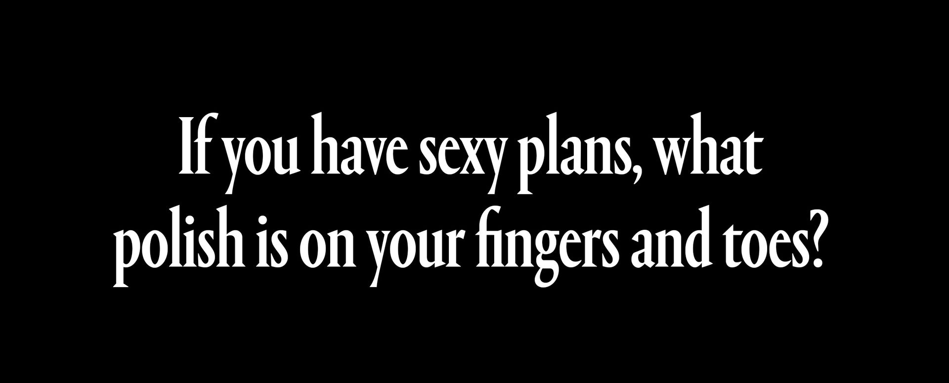 If you have sexy plans, what polish is on your fingers and toes