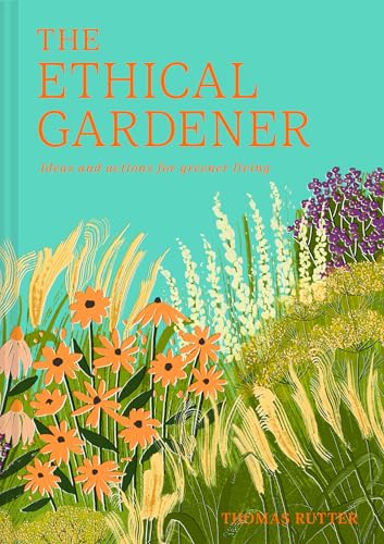 The Ethical Gardener: the Practical Guide to Sustainable Gardening With How-To Tips for Beginners, New for 2026