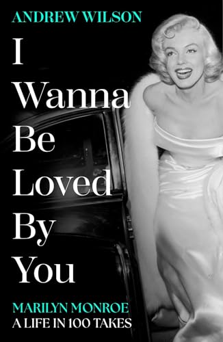 I Wanna Be Loved by You: Marilyn Monroe, a Life in 100 Takes