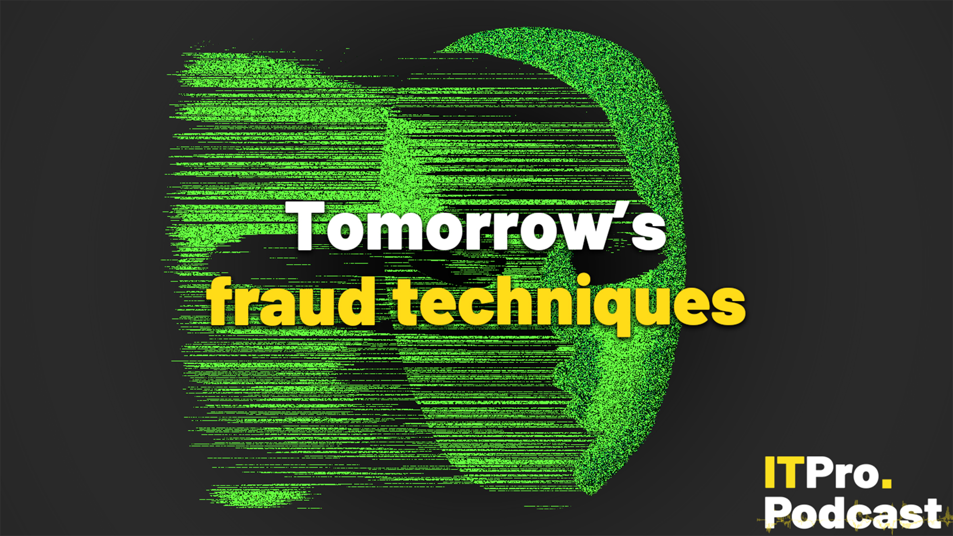 The text "Tomorrow's fraud techniques" against a glitched, green face on a dark background. The words "fraud techniques" are in yellow, the rest are in white. In the bottom-right corner, the ITPro Podcast logo is shown.