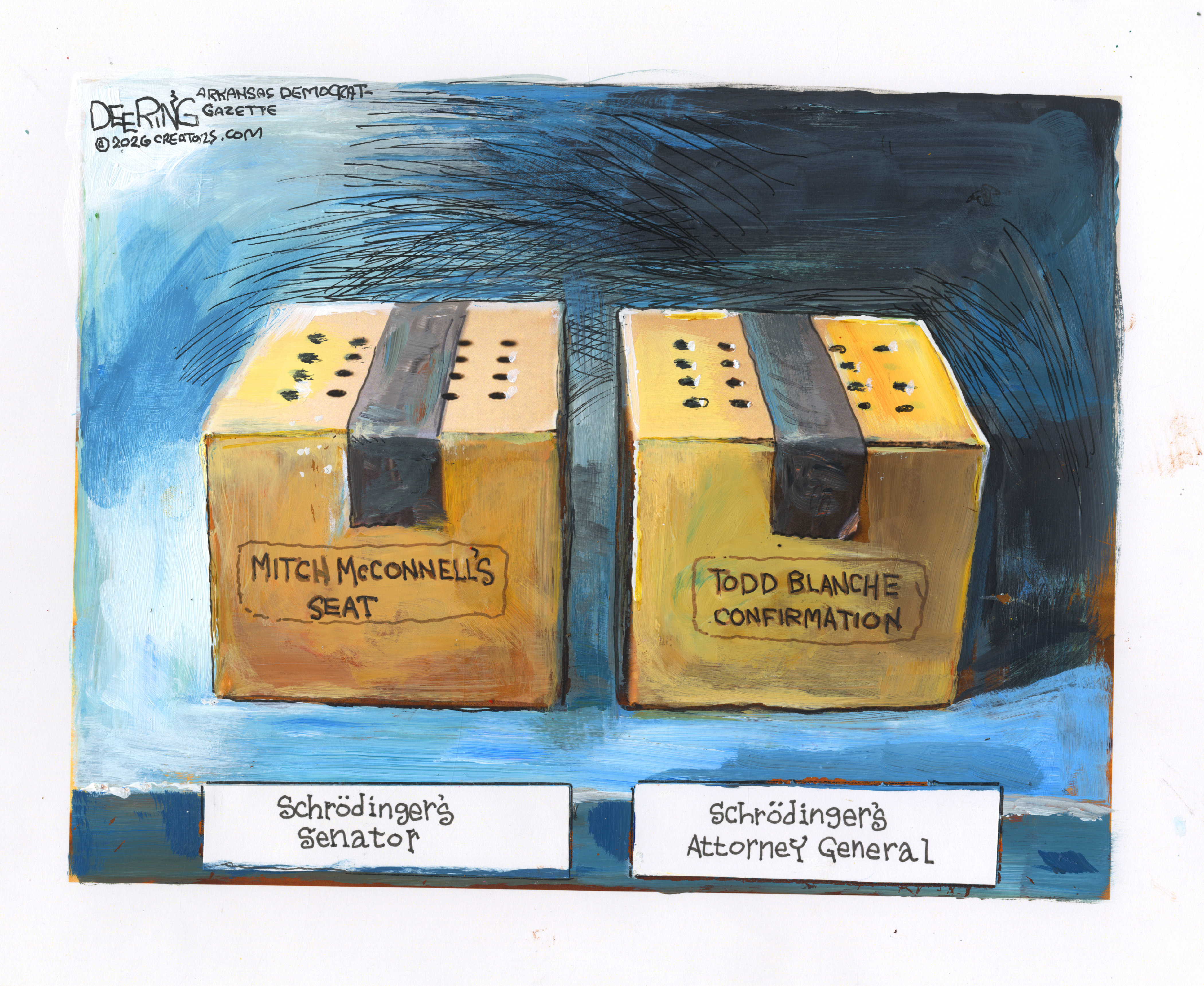 This cartoon depicts two cardboard boxes with airholes cut in the top and is a takeoff on the Schrodinger&amp;rsquo;s Cat thought experiment. One box is labeled &amp;ldquo;Mitch McConnell&amp;rsquo;s Seat&amp;rdquo; and the other &amp;ldquo;Todd Blanche Confirmation.&amp;rdquo; The cards by the boxes read, &amp;ldquo;Schrodinger&amp;rsquo;s Senator&amp;rdquo; and &amp;ldquo;Schrodinger&amp;rsquo;s Attorney General.&amp;rdquo;