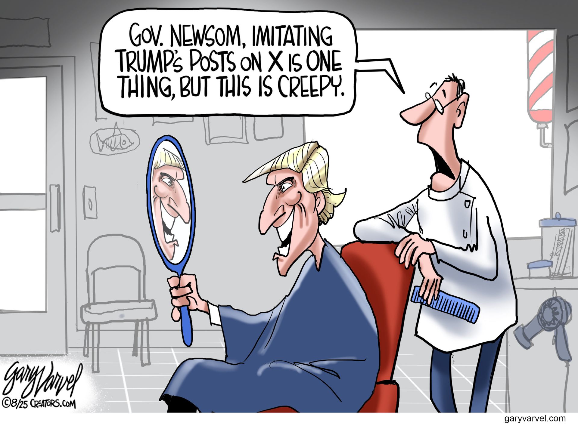 
                                This political cartoon depicts Gavin Newsom in a barber’s chair looking at himself in a hand-held mirror. Newsom is looking at his new hairstyle, which looks like Donald Trump’s. The barber says, “Gov. Newsom, imitating Trump’s posts on X is one thing, but this is creepy.”
                            